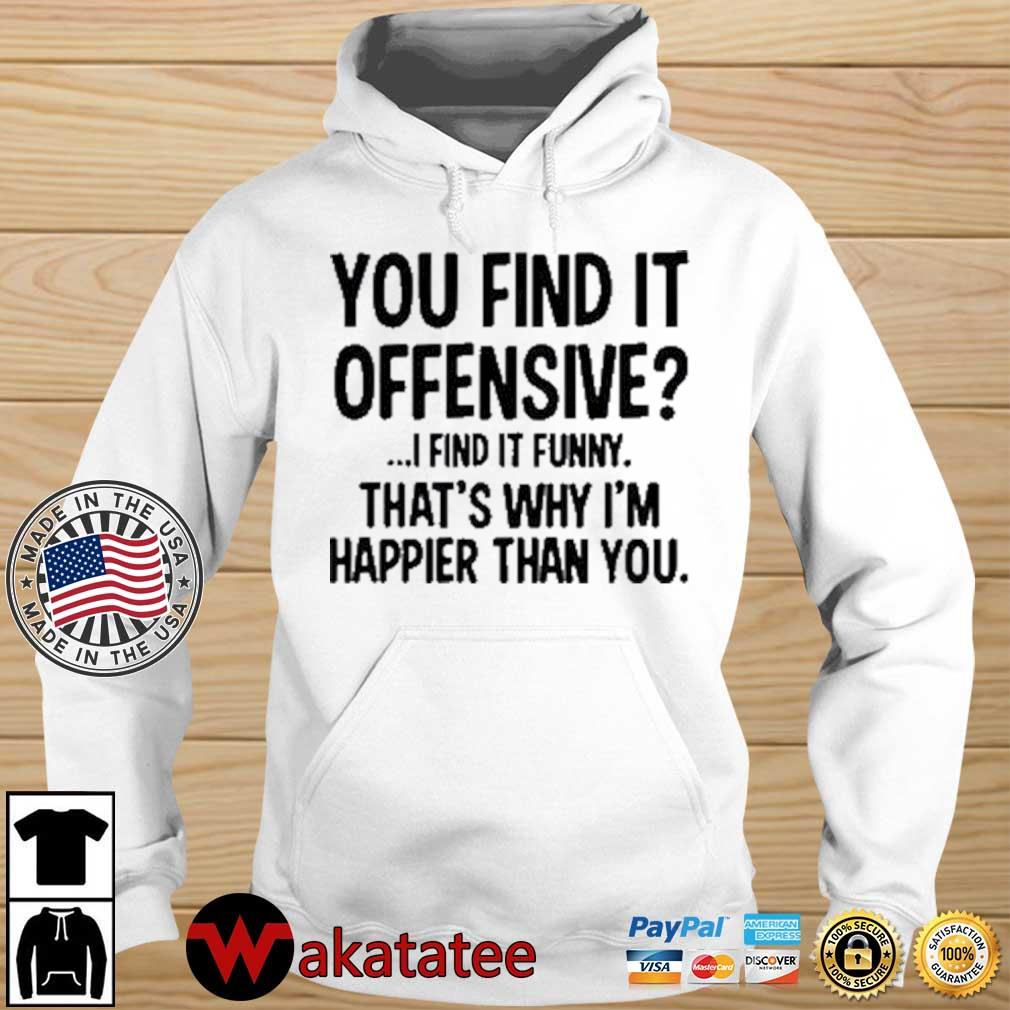 You Find It Offensive I Find It Funny That S Why I M Happier Than You Shirt Sweater Hoodie And Long Sleeved Ladies Tank Top