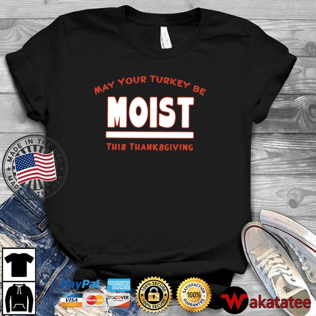 May your Turkey be moist this thanksgiving shirt