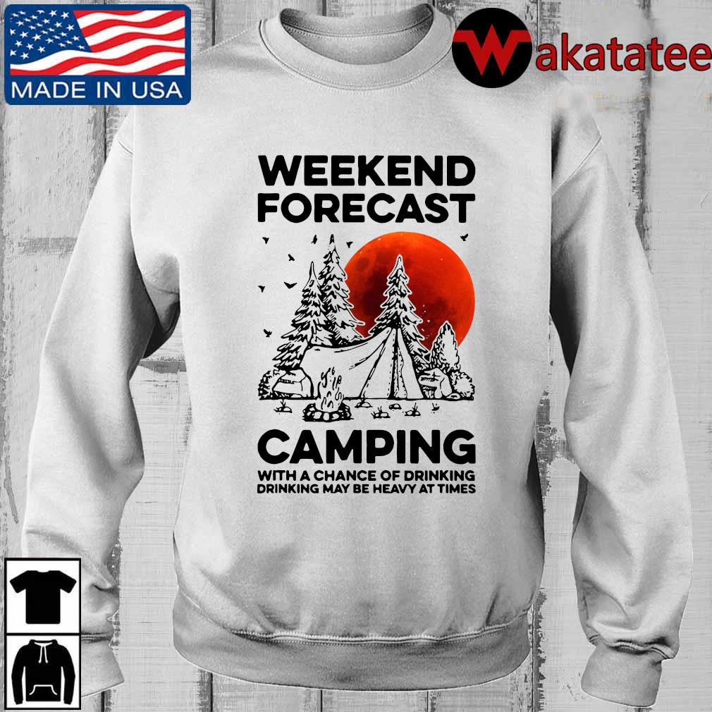 Weekend forecast camping with a chance of drinking drinking may be heavy at times shirt