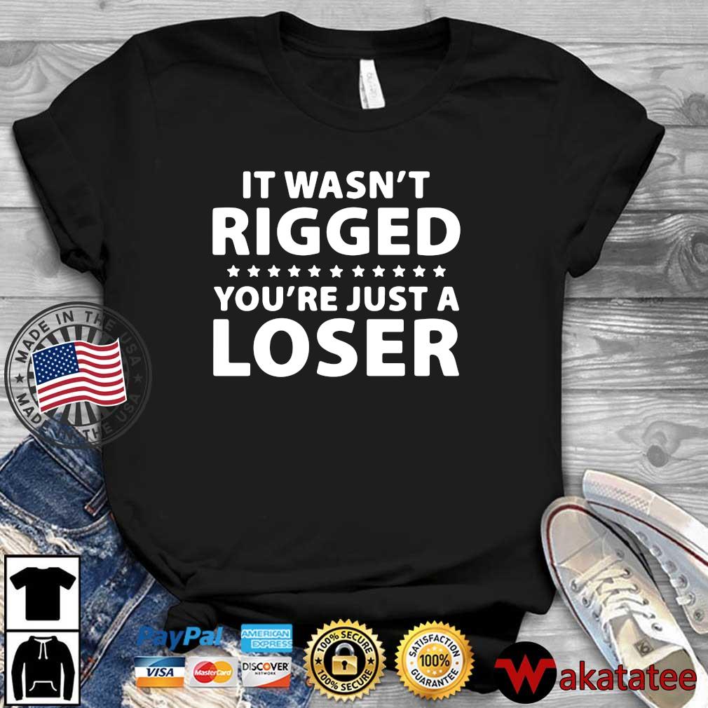 It wasn't rigged you're just a loser shirt
