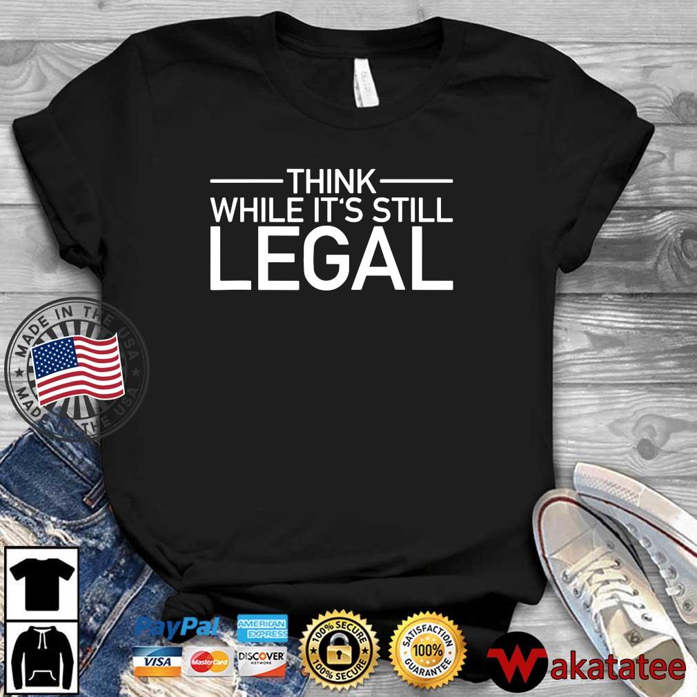 Thinks while it's still legal t-shirt