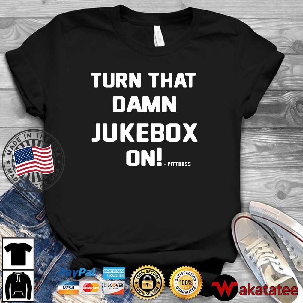 Turn that damn jukebox on pittboss shirt
